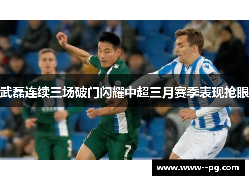 武磊连续三场破门闪耀中超三月赛季表现抢眼 武磊连续三场破门闪耀中超三月赛季表现抢眼