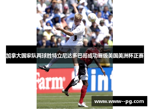 加拿大国家队两球胜特立尼达多巴哥成功晋级美国美洲杯正赛 加拿大国家队两球胜特立尼达多巴哥成功晋级美国美洲杯正赛