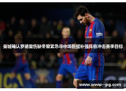 曼城确认罗德里伤缺冬窗紧急寻中场新援补强阵容冲击赛季目标 曼城确认罗德里伤缺冬窗紧急寻中场新援补强阵容冲击赛季目标
